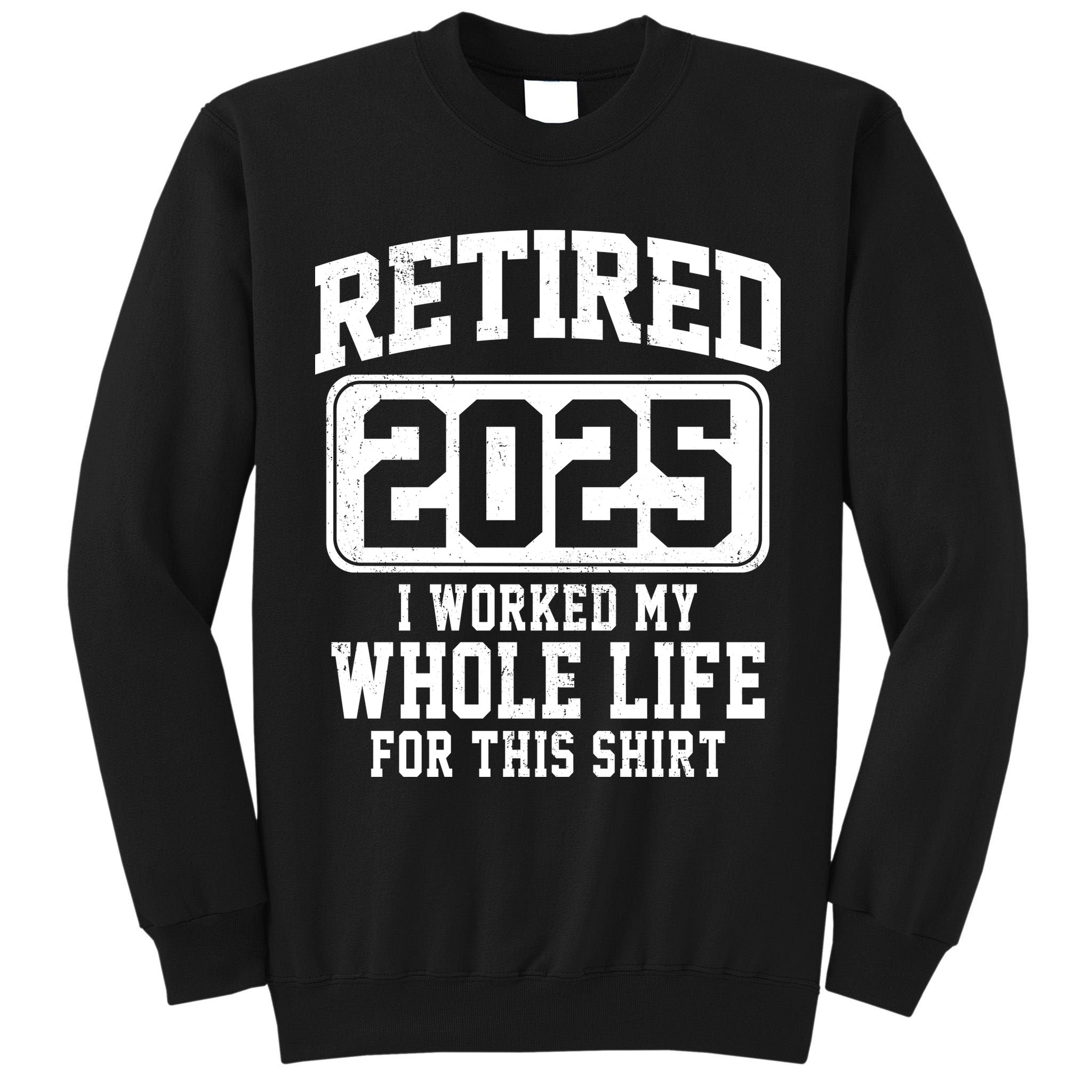 Retired 2025 Retirement I Worked My Whole Life Tall Sweatshirt