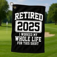 Retired 2025 Retirement I Worked My Whole Life Golf Towel