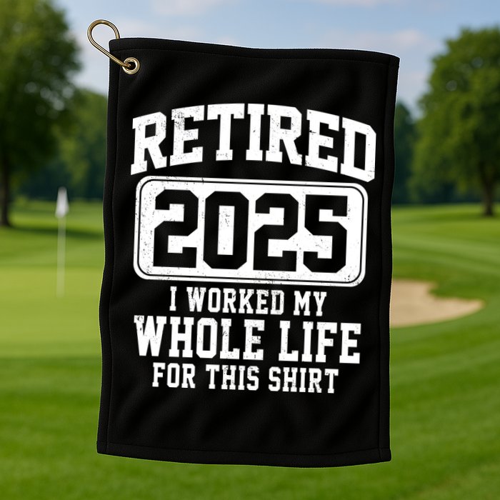 Retired 2025 Retirement I Worked My Whole Life Golf Towel
