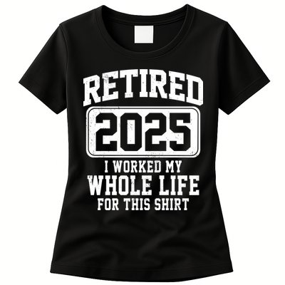 Retired 2025 Retirement I Worked My Whole Life Womens T-Shirt