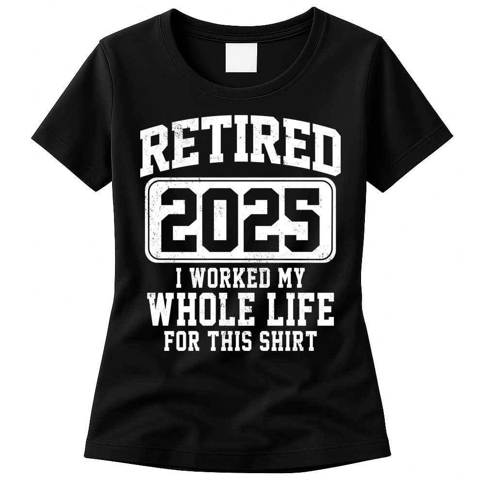 Retired 2025 Retirement I Worked My Whole Life Womens T-Shirt
