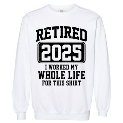 Retired 2025 Retirement I Worked My Whole Life Garment-Dyed Sweatshirt