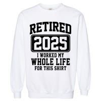 Retired 2025 Retirement I Worked My Whole Life Garment-Dyed Sweatshirt