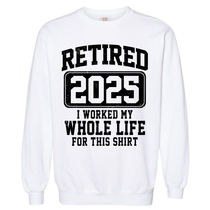 Retired 2025 Retirement I Worked My Whole Life Garment-Dyed Sweatshirt