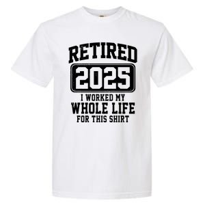 Retired 2025 Retirement I Worked My Whole Life Garment-Dyed Heavyweight T-Shirt