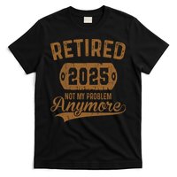 Retired 2025 Retirement Not My Problem Anymore Retirement  T-Shirt