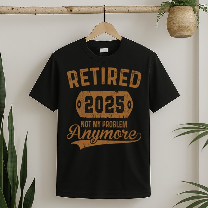 Retired 2025 Retirement Not My Problem Anymore Retirement  T-Shirt