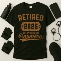 Retired 2025 Retirement Not My Problem Anymore Retirement  T-Shirt