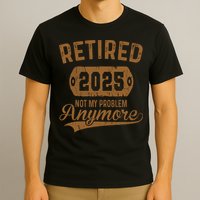 Retired 2025 Retirement Not My Problem Anymore Retirement  T-Shirt