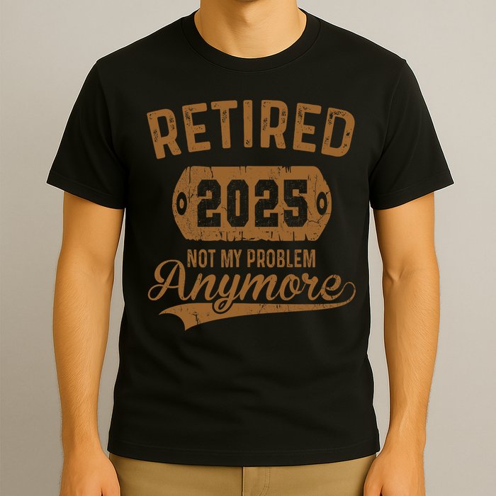 Retired 2025 Retirement Not My Problem Anymore Retirement  T-Shirt