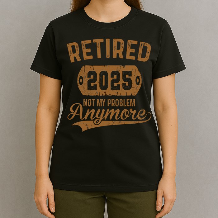 Retired 2025 Retirement Not My Problem Anymore Retirement  T-Shirt