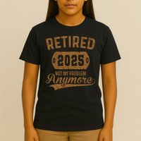 Retired 2025 Retirement Not My Problem Anymore Retirement  T-Shirt