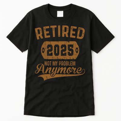 Retired 2025 Retirement Not My Problem Anymore Retirement  Tall T-Shirt