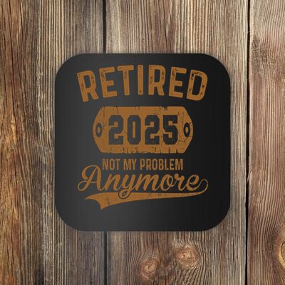 Retired 2025 Retirement Not My Problem Anymore Retirement  Coaster