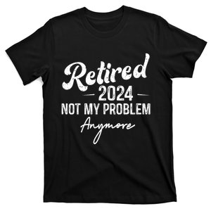 Retirement 2024 Retired 2024 Not My Problem Anymore T-Shirt