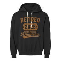 Retired 2025 Retirement Not My Problem Anymore Retirement Garment-Dyed Fleece Hoodie