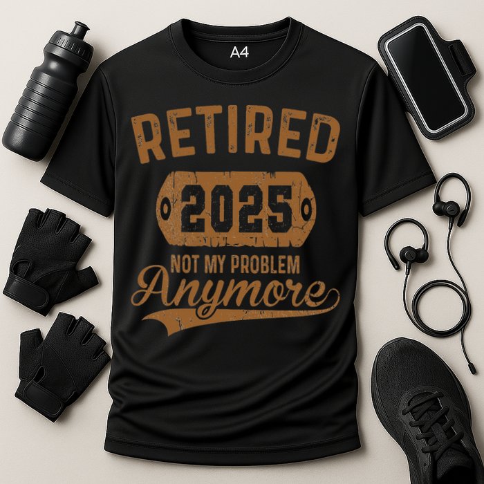 Retired 2025 Retirement Not My Problem Anymore Retirement Performance Shirt