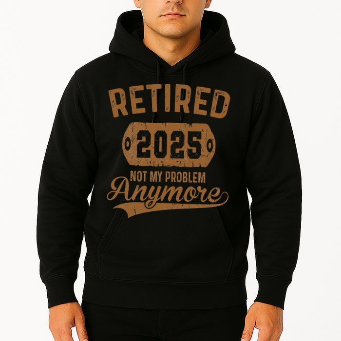 Retired 2025 Retirement Not My Problem Anymore Retirement Hoodie