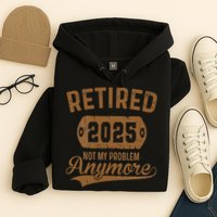 Retired 2025 Retirement Not My Problem Anymore Retirement Hoodie