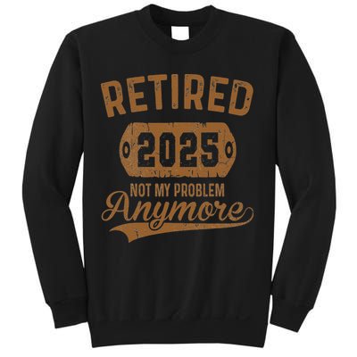 Retired 2025 Retirement Not My Problem Anymore Retirement Sweatshirt