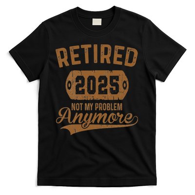 Retired 2025 Retirement Not My Problem Anymore Retirement T-Shirt
