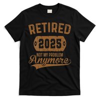 Retired 2025 Retirement Not My Problem Anymore Retirement T-Shirt