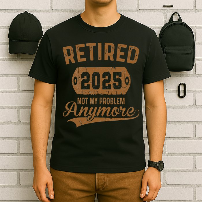 Retired 2025 Retirement Not My Problem Anymore Retirement T-Shirt