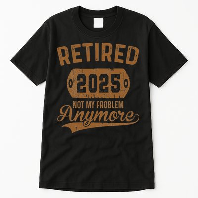 Retired 2025 Retirement Not My Problem Anymore Retirement Tall T-Shirt
