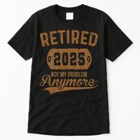 Retired 2025 Retirement Not My Problem Anymore Retirement Tall T-Shirt