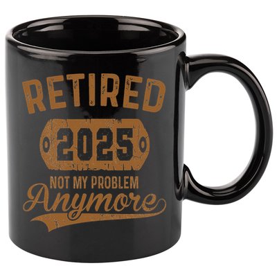 Retired 2025 Retirement Not My Problem Anymore Retirement 11oz C Handle Ceramic Mug