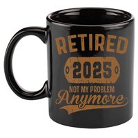 Retired 2025 Retirement Not My Problem Anymore Retirement 11oz C Handle Ceramic Mug
