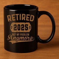 Retired 2025 Retirement Not My Problem Anymore Retirement 11oz C Handle Ceramic Mug