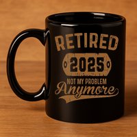 Retired 2025 Retirement Not My Problem Anymore Retirement 11oz C Handle Ceramic Mug