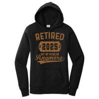 Retired 2025 Retirement Not My Problem Anymore Retirement Women's Pullover Hoodie