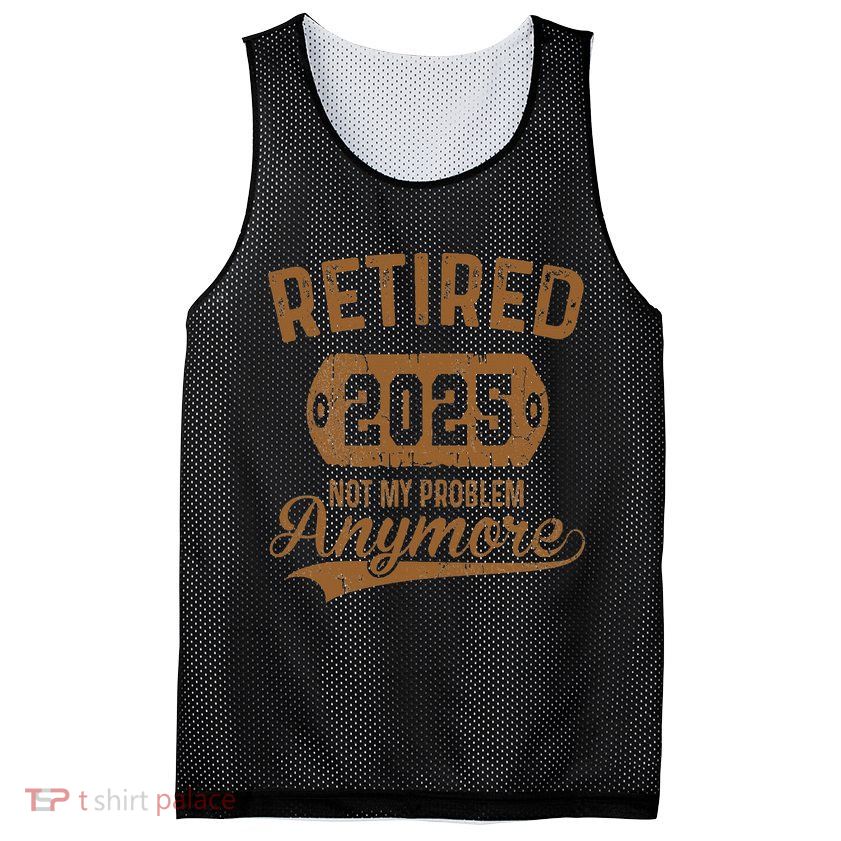 Retired 2025 Retirement Not My Problem Anymore Retirement Mesh Reversible Basketball Jersey Tank
