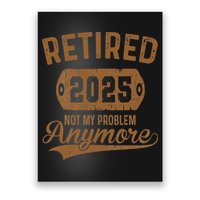 Retired 2025 Retirement Not My Problem Anymore Retirement Poster