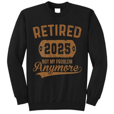 Retired 2025 Retirement Not My Problem Anymore Retirement Tall Sweatshirt