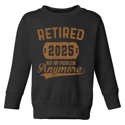 Retired 2025 Retirement Not My Problem Anymore Retirement Toddler Sweatshirt