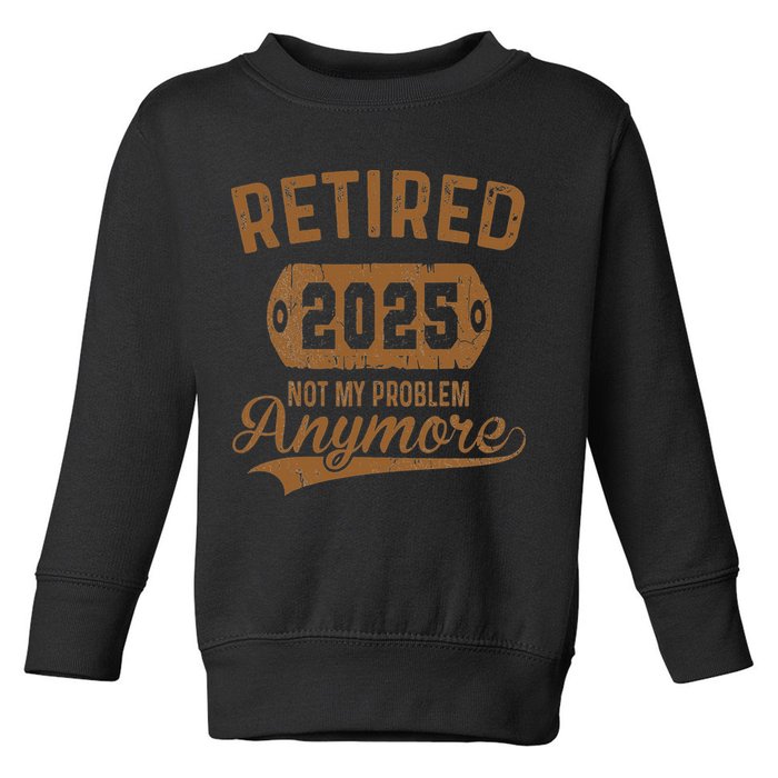 Retired 2025 Retirement Not My Problem Anymore Retirement Toddler Sweatshirt