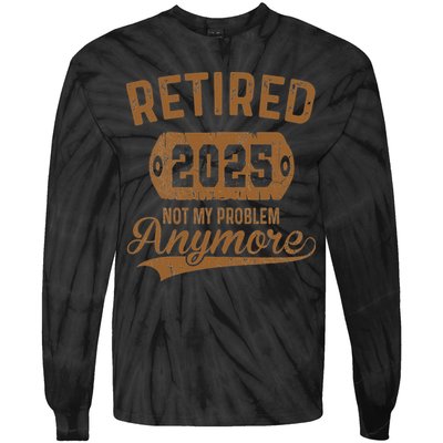 Retired 2025 Retirement Not My Problem Anymore Retirement Tie-Dye Long Sleeve Shirt