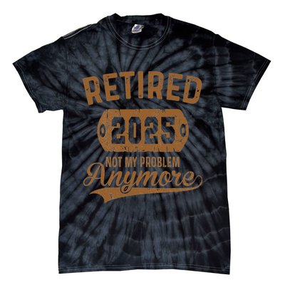 Retired 2025 Retirement Not My Problem Anymore Retirement Tie-Dye T-Shirt