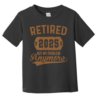 Retired 2025 Retirement Not My Problem Anymore Retirement Toddler T-Shirt