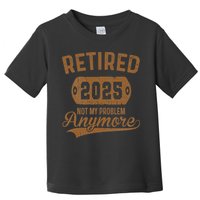 Retired 2025 Retirement Not My Problem Anymore Retirement Toddler T-Shirt