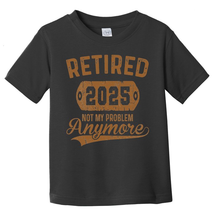 Retired 2025 Retirement Not My Problem Anymore Retirement Toddler T-Shirt