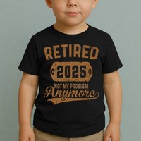 Retired 2025 Retirement Not My Problem Anymore Retirement Toddler T-Shirt