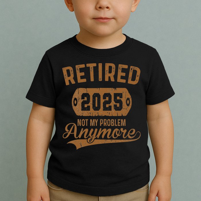 Retired 2025 Retirement Not My Problem Anymore Retirement Toddler T-Shirt