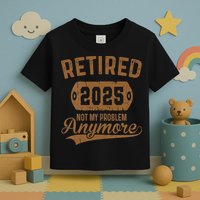 Retired 2025 Retirement Not My Problem Anymore Retirement Toddler T-Shirt