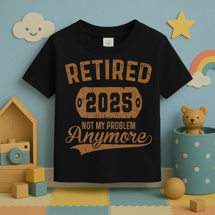 Retired 2025 Retirement Not My Problem Anymore Retirement Toddler T-Shirt