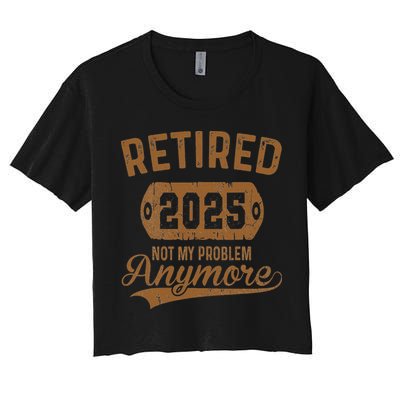 Retired 2025 Retirement Not My Problem Anymore Retirement Crop Top