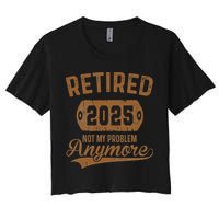 Retired 2025 Retirement Not My Problem Anymore Retirement Crop Top